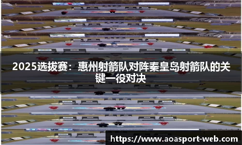 2025选拔赛：惠州射箭队对阵秦皇岛射箭队的关键一役对决